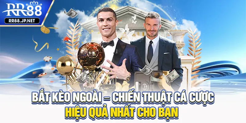 Bắt Kèo Ngoài RR88 - Chiến Thuật Pha Trộn Kinh Nghiệm Xương Máu
