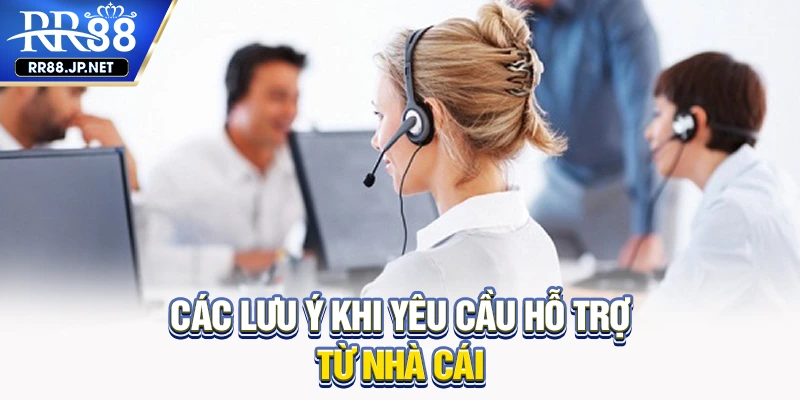 Các lưu ý khi yêu cầu hỗ trợ từ nhà cái 